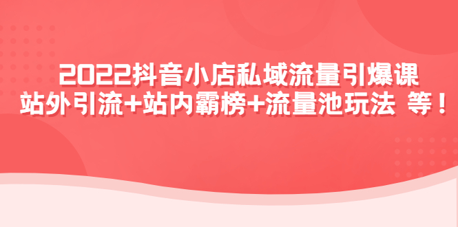【副业项目4627期】2022抖音小店私域流量引爆课：站外引流+站内霸榜+流量池玩法等等-行行副业