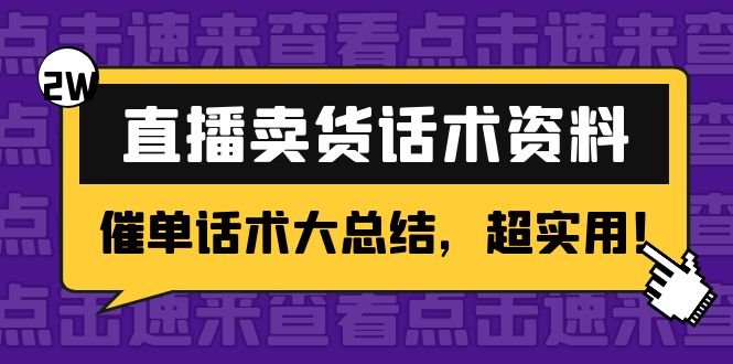 【副业项目4630期】2万字 直播卖货话术资料：催单话术大总结，超实用-行行副业