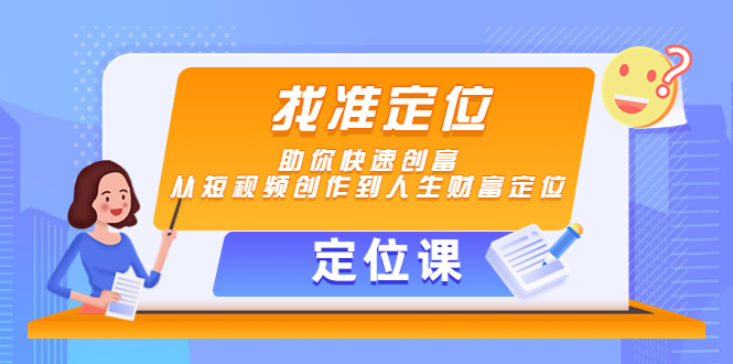 【副业项目4634期】【定位课】找准定位，助你快速创富，从短视频创作到人生财富定位-行行副业