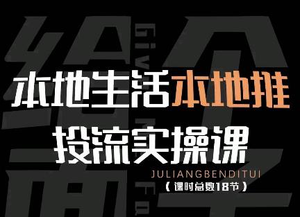 【副业项目4645期】本地生活本地推投流实操课：通识篇+实操篇+技巧篇（18节）-行行副业