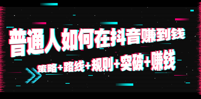 【副业项目4652期】普通人如何在抖音赚到钱：策略+路线+规则+突破+赚钱（10节课）-行行副业