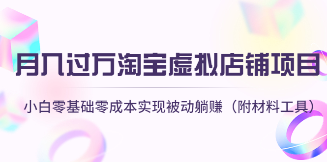 【副业项目4665期】月入过万淘宝虚拟店铺项目，小白零基础零成本实现被动躺赚（附材料工具）-行行副业