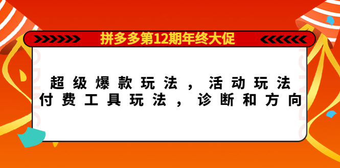 【副业项目4511期】拼多多第12期年终大促：超级爆款玩法，活动玩法，付费工具玩法，诊断和方向-行行副业