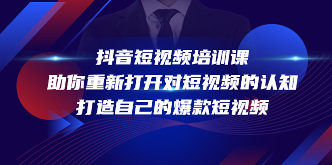 【副业项目4483期】抖音短视频培训课：助你重新打开对短视频的认知，打造自己的爆款短视频-行行副业