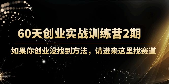 【副业项目4485期】60天创业实战训练营2期：如果你创业没找到方法，进来这里找赛道-价值3000元-行行副业
