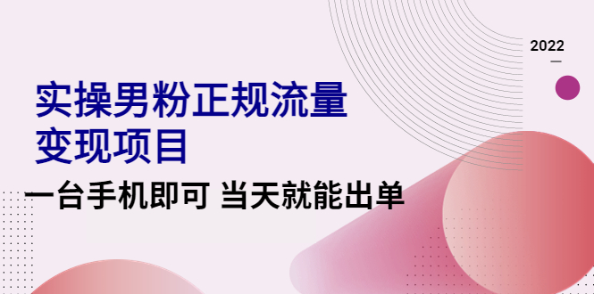 【副业项目4548期】2022实操男粉正规流量变现项目，一台手机即可 当天就能出单【视频课程】-行行副业