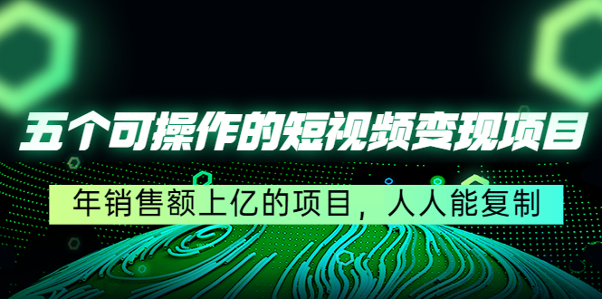 【副业项目4716期】五个可操作的短视频变现项目：年销售额上亿的项目，人人能复制-行行副业