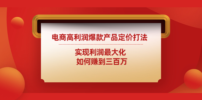 【副业项目4759期】电商高利润爆款产品定价打法：实现利润最大化 如何赚到三百万-行行副业