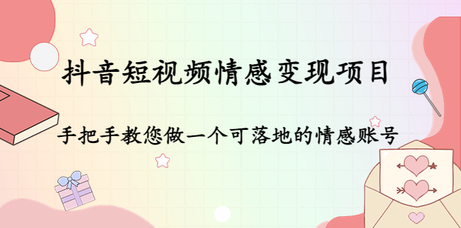 【副业项目4786期】抖音短视频情感变现项目：手把手教您做一个可落地的情感账号-行行副业