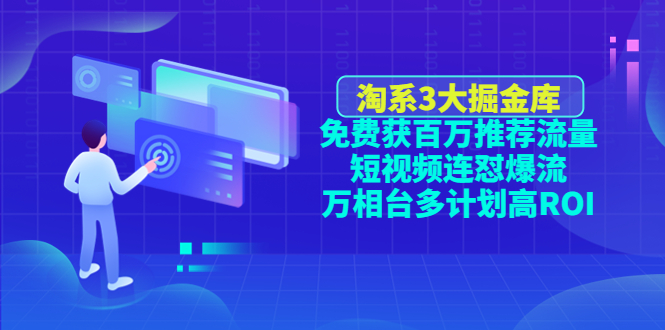 【副业项目4776期】淘系3大掘金库：免费获百万推荐流量+短视频连怼爆流+万相台多计划高ROI-行行副业