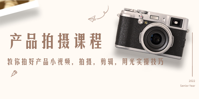 【副业项目4781期】产品拍摄课程，教你拍好产品小视频，拍摄，剪辑，用光实操技巧-行行副业