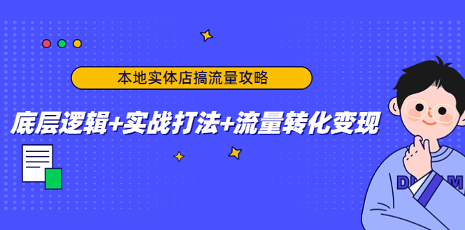 【副业项目4814期】本地实体店搞流量攻略：底层逻辑+实战打法+流量转化变现-行行副业