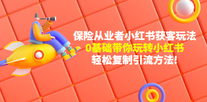 【副业项目4815期】保险从业者的小红书获客玩法：0基础带你玩转小红书 轻松复制引流方法-行行副业