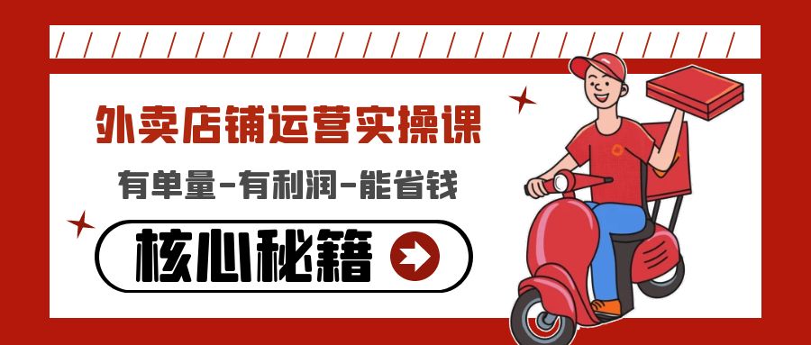 【副业项目4818期】外卖店铺运营实操课：有单量-有利润-能省钱，核心秘籍无保留分享-行行副业