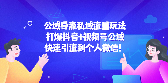 【副业项目4684期】公域导流私域流量玩法：打爆抖音+视频号公域，快速引流到个人微信-行行副业