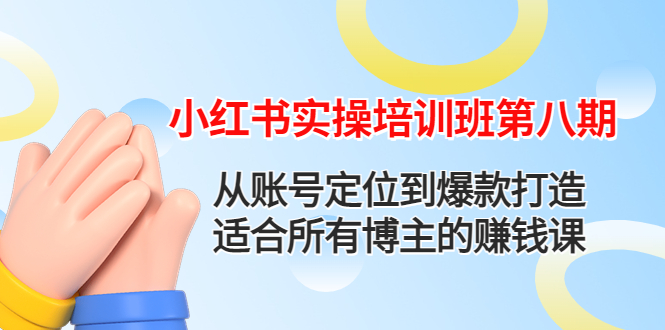 【副业项目4691期】小红书实操培训班第八期：从账号定位到爆款打造，适合所有博主的赚钱课-行行副业