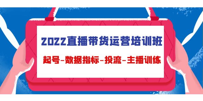 【副业项目4692期】2022直播带货运营培训班：起号-数据指标-投流-主播训练（15节）-行行副业