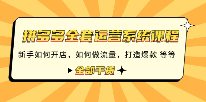【副业项目4693期】拼多多全套运营系统课程：新手如何开店 如何做流量 打造爆款 等等 全部干货-行行副业