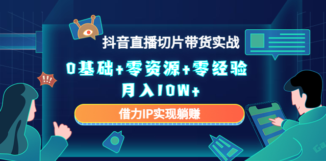 【副业项目4700期】2023抖音直播切片带货实战，0基础+零资源+零经验 月入10W+借力IP实现躺赚-行行副业