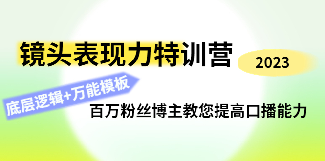 【副业项目4701期】镜头表现力特训营：百万粉丝博主教您提高口播能力，底层逻辑+万能模板-行行副业