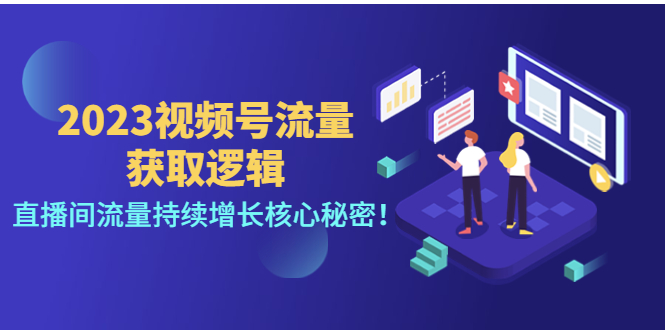 【副业项目4704期】2023视频号流量获取逻辑：直播间流量持续增长核心秘密-行行副业