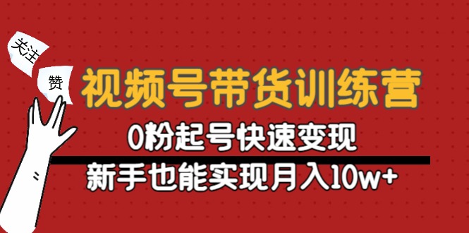 【副业项目4705期】视频号带货训练营：0粉起号快速变现，新手也能实现月入10w+-行行副业