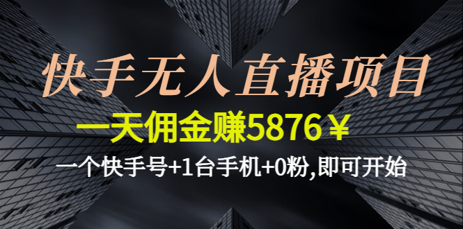【副业项目4720期】快手无人直播项目，一天佣金赚5876￥一个快手号+1台手机+0粉,即可开始-行行副业