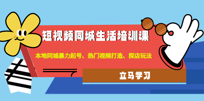 【副业项目4722期】短视频同城生活培训课：本地同城暴力起号、热门视频打造、探店玩法-行行副业