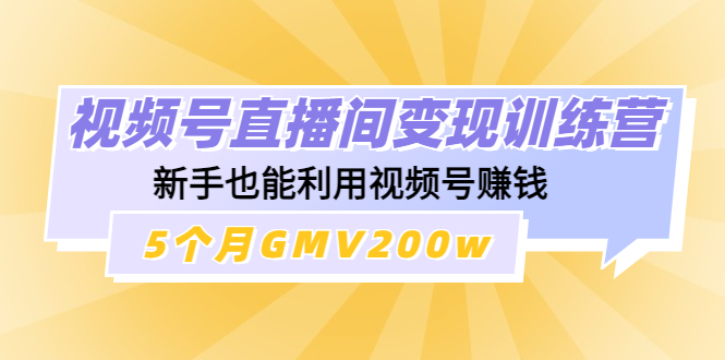 【副业项目4723期】视频号直播间变现训练营：新手也能利用视频号赚钱，5个月GMV200w-行行副业