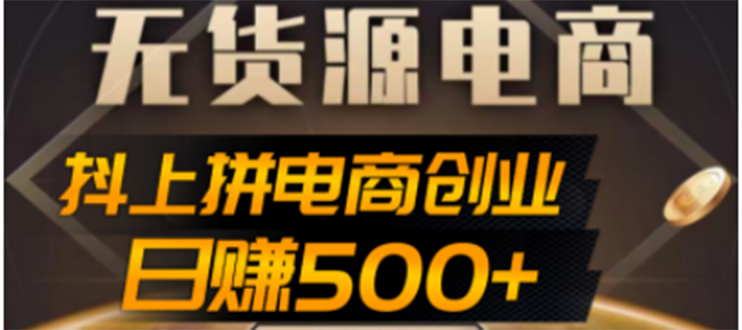 【副业项目4729期】抖上拼无货源电商创业项目、外面收费12800，日赚500+的案例解析参考-行行副业