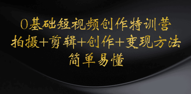 【副业项目4730期】0基础短视频创作特训营：拍摄+剪辑+创作+变现方法，开始副业赚钱-行行副业