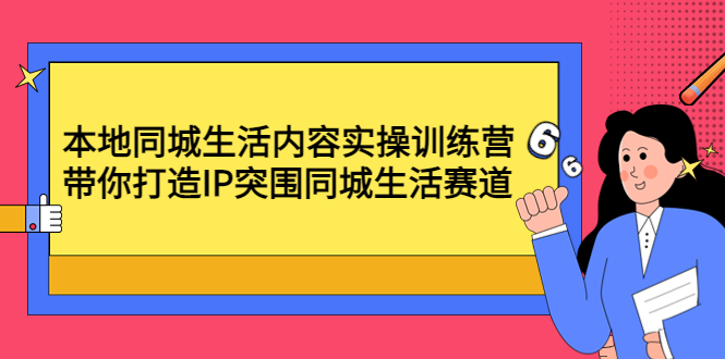 【副业项目4731期】本地同城生活内容实操训练营：带你打造IP突围同城生活赛道-行行副业