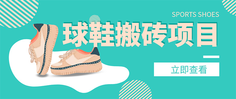 【副业项目4740期】外面收费998的球鞋搬砖项目，月入5000+【详细教程+资源渠道】-行行副业