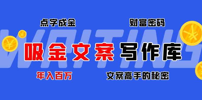 【副业项目4751期】吸金文案写作库：揭秘点字成金的财富密码，年入百万文案高手的秘密-行行副业
