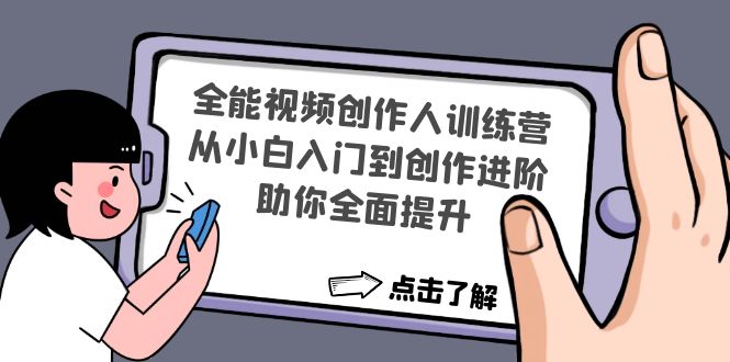 【副业项目4758期】全能视频创作人训练营：从小白入门到创作进阶，助你全面提升-行行副业