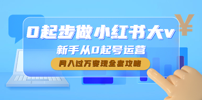 【副业项目4790期】0起步做小红书大v，新手从0起号运营，月入过万变现全套攻略-行行副业
