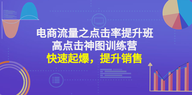 【副业项目4793期】电商流量之点击率提升班+高点击神图训练营：快速起爆，提升销售-行行副业