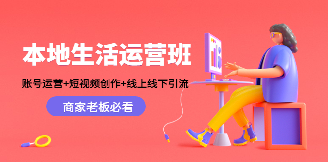 【副业项目4794期】本地生活运营班：账号运营+短视频创作+线上线下引流，商家老板必看-行行副业