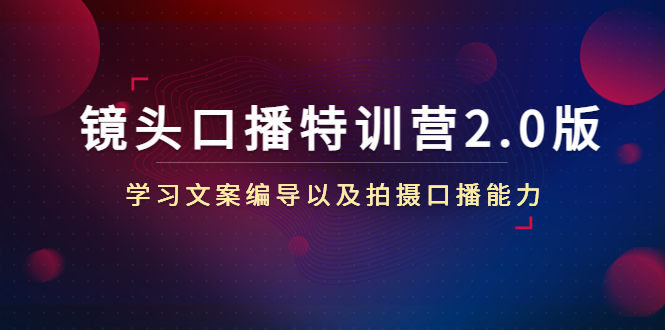 【副业项目4797期】镜头口播特训营2.0版，学习文案编导以及拍摄口播能力（50节课时）-行行副业