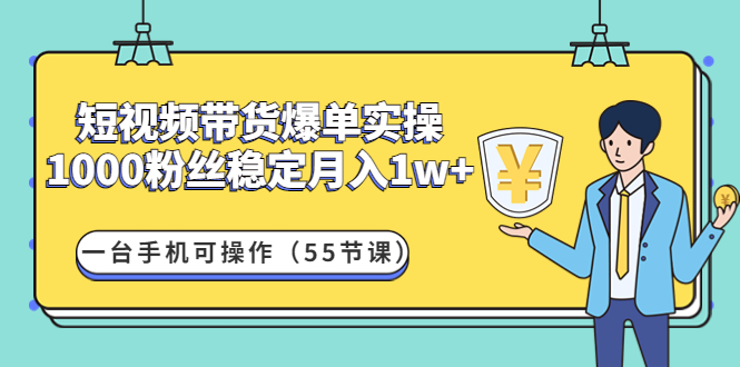 【副业项目4806期】短视频带货爆单实操：1000粉丝稳定月入1w+一台手机可操作（55节课）-行行副业