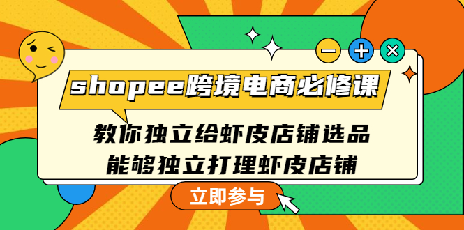 【副业项目4830期】shopee跨境电商必修课：教你独立给虾皮店铺选品，能够独立打理虾皮店铺-行行副业