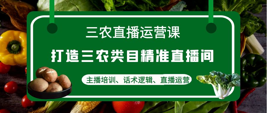 【副业项目4824期】三农直播运营课：打造三农类目精准直播间，主播培训、话术逻辑、直播运营-行行副业