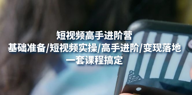 【副业项目4825期】短视频高手进阶营：基础准备/短视频实操/高手进阶/变现落地，一套搞定-行行副业
