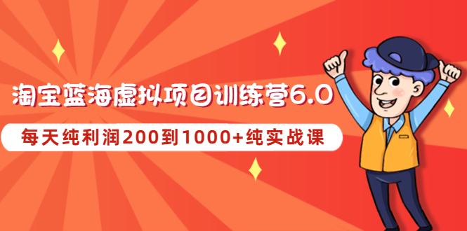 【副业项目4829期】黄岛主《淘宝蓝海虚拟项目陪跑训练营6.0》每天纯利润200到1000+纯实战课-行行副业