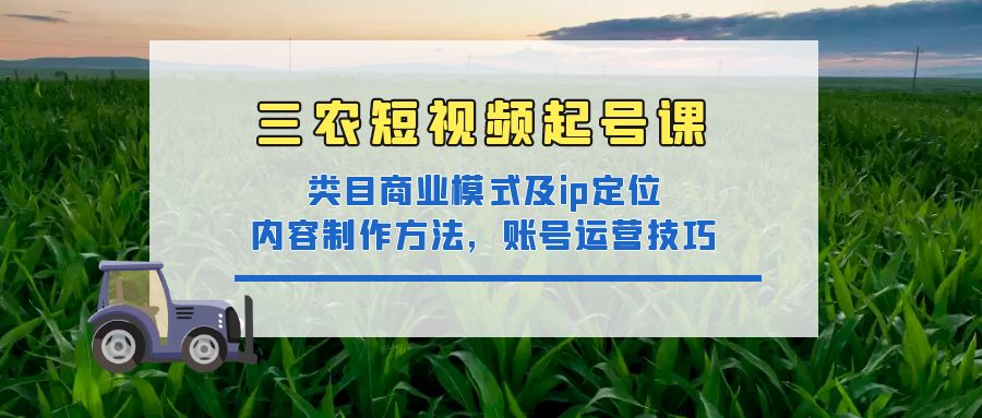 【副业项目4832期】三农短视频起号课：三农类目商业模式及ip定位，内容制作方法，账号运营技巧-行行副业