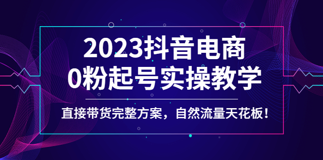 【副业项目4929期】2023抖音电商0粉起号实操教学，直接带货完整方案，自然流量天花板-行行副业