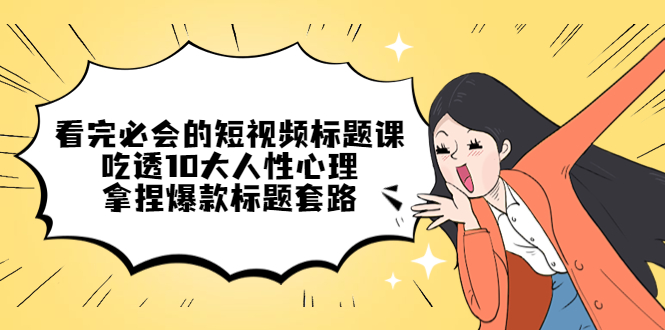 【副业项目4935期】看完必会的短视频标题课，吃透10大人性心理，拿捏爆款标题套路-行行副业