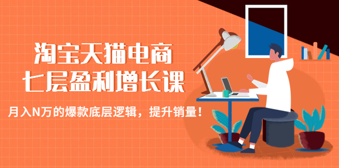 【副业项目4874期】淘宝天猫电商七层盈利增长课：月入N万的爆款底层逻辑，提升销量-行行副业
