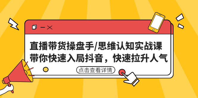 【副业项目4958期】直播带货操盘手/思维认知实战课：带你快速入局抖音，快速拉升人气-行行副业