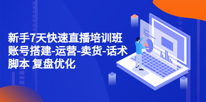 【副业项目4970期】新手7天快速直播培训班：账号搭建-运营-卖货-话术脚本 复盘优化（14节）-行行副业